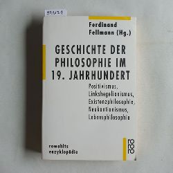 Fellmann, Ferdinand  Geschichte der Philosophie im 19. Jahrhundert : Positivismus, Linkshegelianismus, Existenzphilosophie, Neukantianismus, Lebensphilosophie 