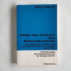 Morr, Jrg  Hinter den Kulissen des Nationalkomitees : das Institut 99 in Moskau und die Deutschlandpolitik der UdSSR 1943 - 1946 