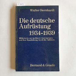 Bernhardt, Walter  Die deutsche Aufrstung 1934-1939.  Militrische und politische Konzeptionen und ihre Einschtzung durch die Alliierten. 