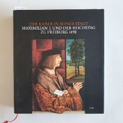 Schadek, Hans [Hrsg.]  Der Kaiser in seiner Stadt : Maximilian I. und der Reichstag zu Freiburg 1498; (Aufsatzband und Katalog z. Ausstellung des Stadtarchivs Freiburg in Zusammenarbeit mit dem Breisgau-Geschichtsverein vom 17. Mai bis 31. Juli 1998 im Augustinermuseum Freiburg 