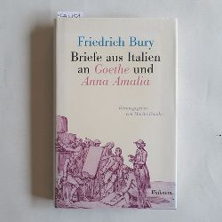 Bury, Friedrich (Verfasser);Goethe, Johann Wolfgang von (Adressat);Anna Amalia, Sachsen-Weimar-Eisenach, Herzogin (Adressat);Dnike, Martin (Herausgeber)  Briefe aus Italien an Goethe und Anna Amalia 