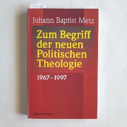 Metz, Johann Baptist   Zum Begriff der neuen politischen Theologie 1967 - 1997 