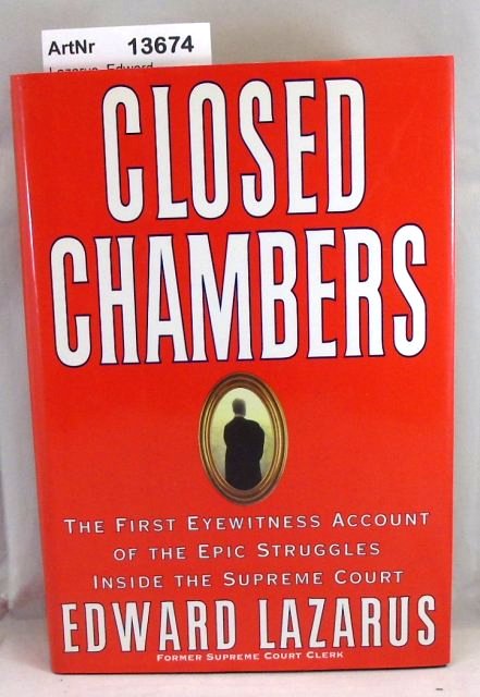 Lazarus, Edward  Closed Chambers. The first eyewitness account of the epic Struggles inside the Supreme Court 
