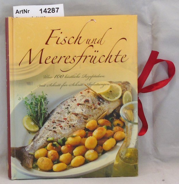 Diverse Autoren  Fisch und Meeresfrüchte. Über 100 köstliche Rzeptideen mit Schritt-für-Schritt-Anleitungen. 