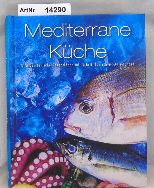 Ohne Autor  Mediterrane Küche. Unwiderstehliche Rezptideen mit Schritt-für-Schritt-Anleitungen. 