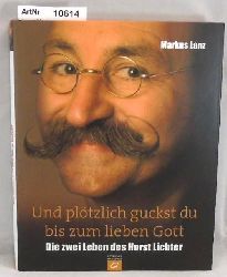 Lanz, Markus  Und pltzlich guckst du bis zum lieben Gott. Die zwei Leben des Horst Lichter. 