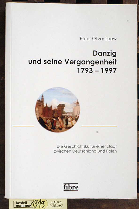 Loew, Peter Oliver.  Danzig und seine Vergangenheit : 1793 bis 1997 die Geschichtskultur einer Stadt zwischen Deutschland und Polen 