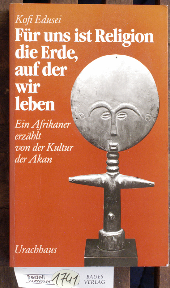 Edusei, Kofi.  für uns ist religion die erde auf der wir leben ein Afrikaner erzählt von der Kultur der Akan 