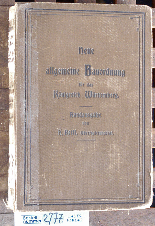 Reiff, H.  Neue allgemeine Bauordnung für das Königreich Württemberg mit den Vollzugsbestimmungen u. weiteren auf d. Bauwesen sich beziehenden Gesetzen, Verordnungen u. sonst. Vorschriften 