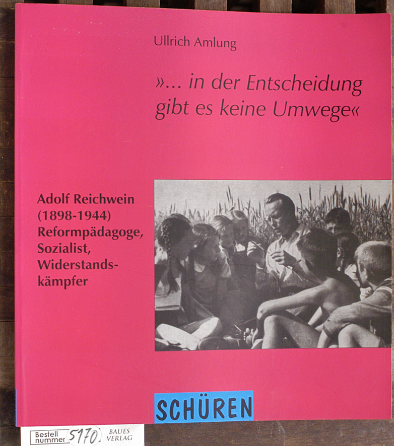 Amlung, Ullrich.  ... in der Entscheidung gibt es keine Umwege Adolf Reichwein 1898 - 1944 - Reformpädagoge, Sozialist, Widerstandskämpfer 