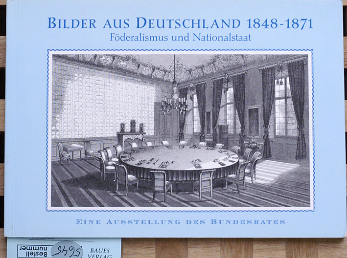 Ropers, Michael [Hrsg.].  Bilder aus Deutschland : 1848 - 1871 Föderalismus und Nationalstaat ; eine Ausstellung des Bundesrates. 