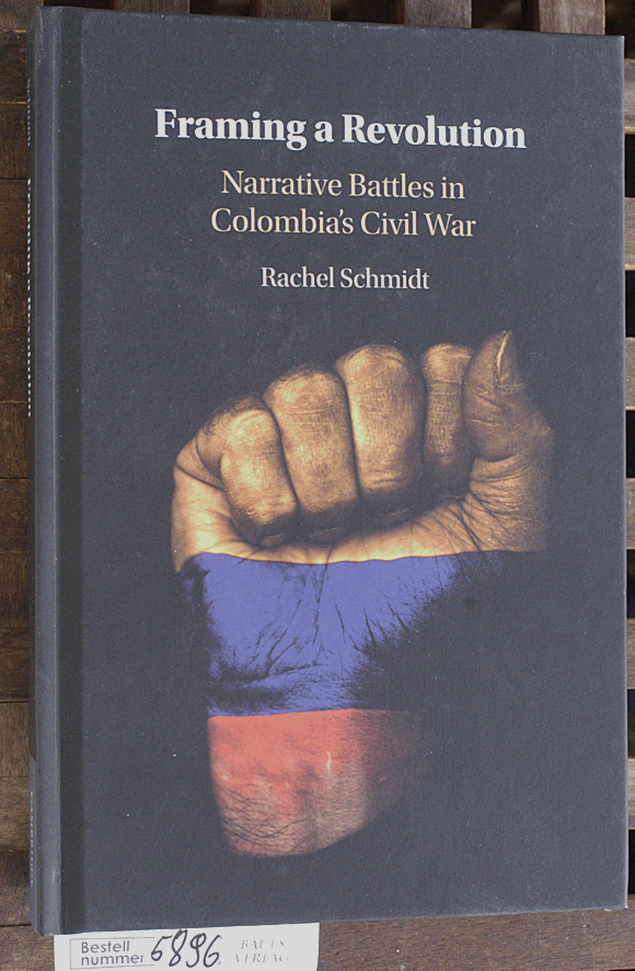 Schmidt, Rachel.  Framing a revolution narrative battles in Colombia`s civil war 