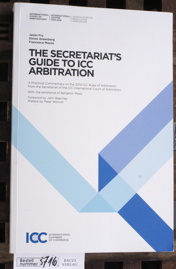 Fry, Jason, Simon Greenberg and Francesca Mazza.  The Secretariat`s Guide to ICC Arbitration A practl. Commentary on the 2012 ICC Rules of Arbitration. Foreword by John Beechey 