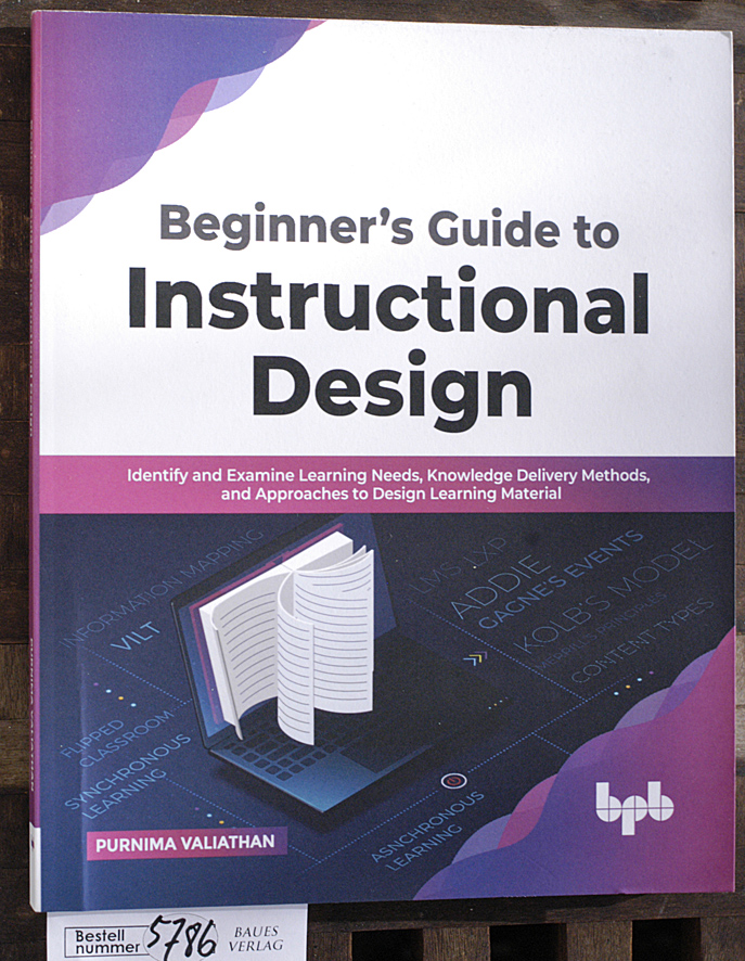 Valiathan, Purnima.  Beginner s Guide to Instructional Design Identify and Examine Learning Needs, Knowledge Delivery Methods, and Approaches to Design Learning Material 