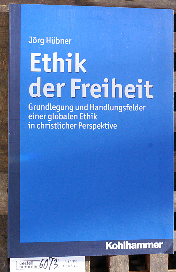 Hübner, Jörg.  Ethik der Freiheit Grundlegung und Handlungsfelder einer globalen Ethik in christlicher Perspektive 