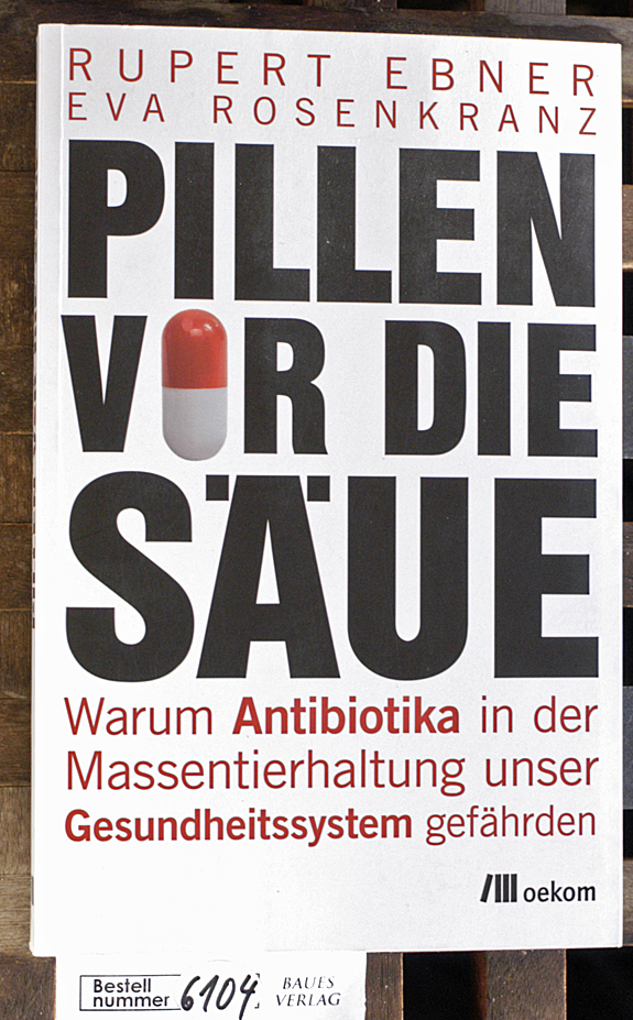 Ebner, Rupert und Eva Rosenkranz.  Pillen vor die Säue warum Antibiotika in der Massentierhaltung unser Gesundheitssystem gefährden 