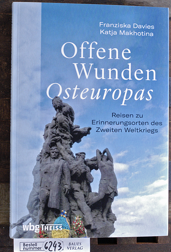 Davies, Franziska und Ekaterina Makhotina.  Offene Wunden Osteuropas Reisen zu Erinnerungsorten des Zweiten Weltkriegs 