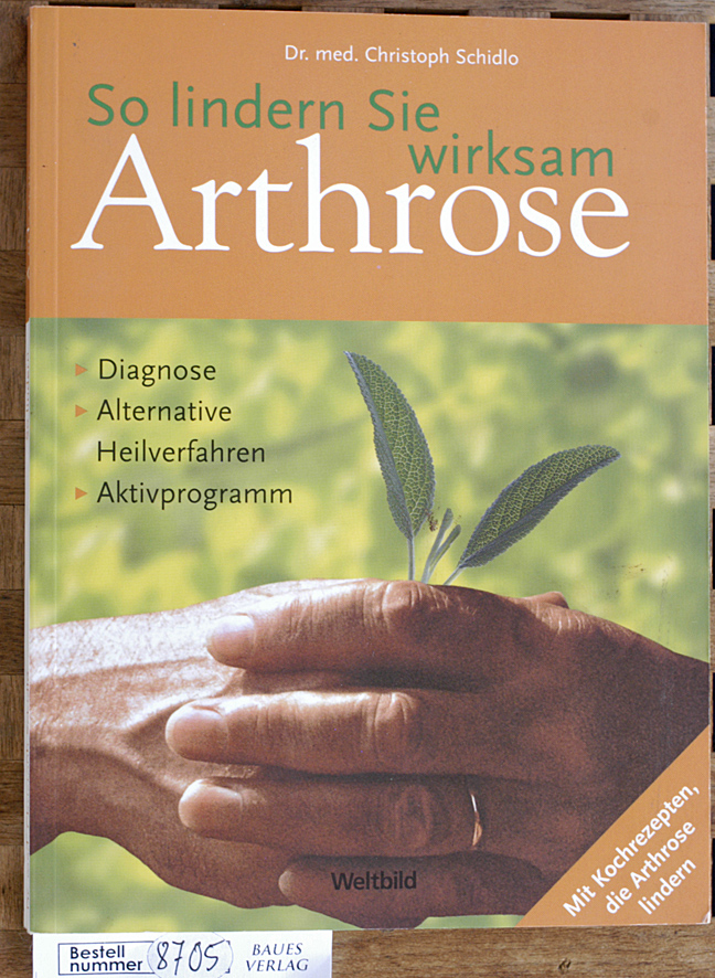 Schidlo, Christoph.  So lindern Sie wirksam Arthrose Diagnose, Alternative, Heilverfahren, Aktivprogramm. 