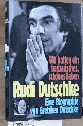 dutschke, gretchen.  Wir hatten ein barbarisches, schnes Leben. Rudi Dutschke: Eine Biographie. 