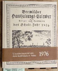   Neuer bremischer Haushaltungs-Calender fr den Brger und Landmann auf das Schalt-Jahr 1824 enthaltend die gewhnlichen Calender-Arbeiten und vermischte, gemeinntzige und unterhaltende Aufstze. 