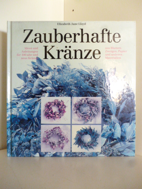 Lloyd, Elizabeth Jane  Zauberhafte Kränze. Ideen und Anleitungen für 100 alte und neue Kränze aus Blumen, Zweigen, Papier und anderen Materialien. 