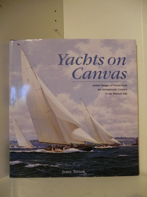 Taylor, James:  Yachts on Canvas. Artists Images of Yachts from the Seventeenth Century to the Present Day. 