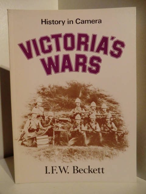 I. F. W. Beckett  History in Camera. Victoria`s Wars 