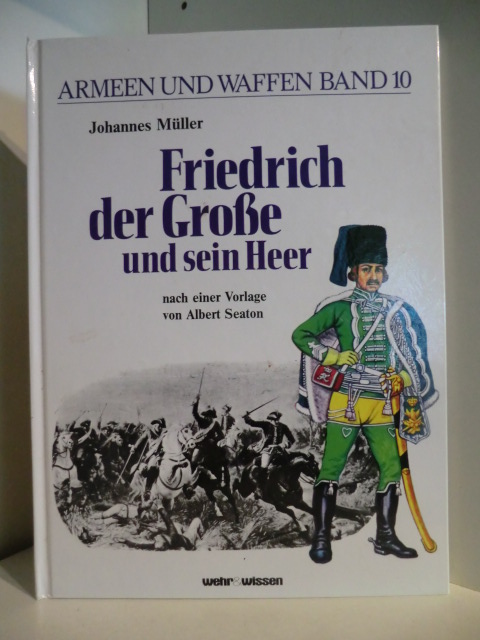 Müller, Johannes  Armeen und Waffen Band 10. Friedrich der Große und sein Herr. Nach Vorlagen von Albert Seaton 