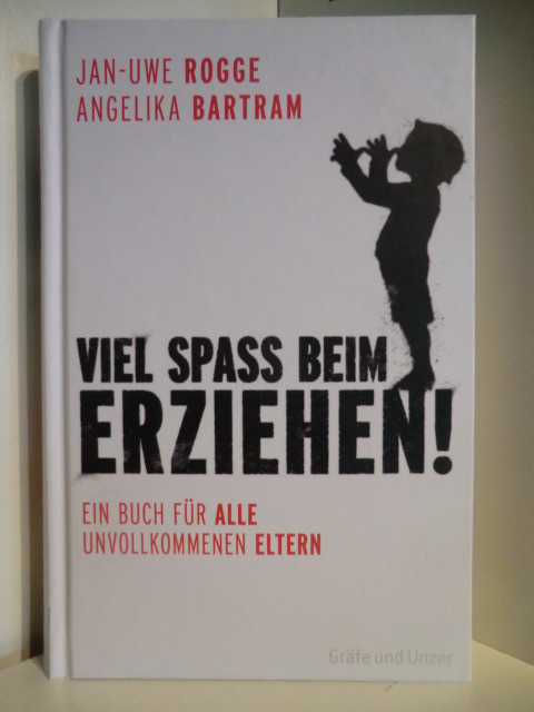 Jan-Uwe Rogge und Angelika Bartram  Viel Spass beim Erziehen! Ein Buch für alle unvollkommenen Eltern 