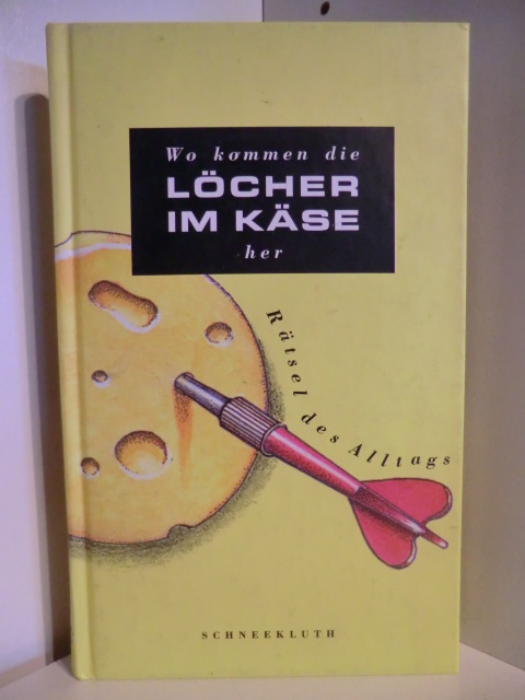 Herausgegeben von Susanne Schneider  Wo kommen die Löcher im Käse her. Rätsel des Alltags 