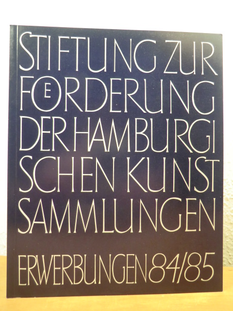 Stiftung zur Förderung der Hamburgischen Kunstsammlungen  Stiftung zur Förderung der Hamburgischen Kunstsammlungen. Erwerbungen 1984 / 1985 