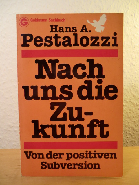 Pestalozzi, Hans A.  Nach uns die Zukunft. Von der positiven Subversion 