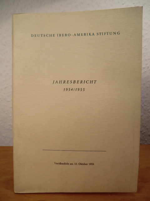 Deutsche Ibero-Amerika Stiftung  Jahresbericht 1954 / 1955. Veröffentlicht am 12. Oktober 1955 