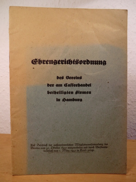Verein der am Caffeehandel betheiligten Firmen in Hamburg  Ehrengerichtsordnung des Vereins der am Caffeehandel betheiligten Firmen in Hamburg. Auf Beschluß der außerordentlichen Mitgliederversammlung des Vereins vom 31. Oktober 1950 ausgearbeitet und durch Vorstandsbeschluß vom 1. März 1951 in Kraft gesetzt 