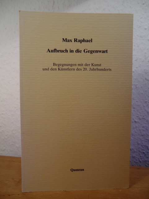 Raphael, Max - herausgegeben von Hans-Jürgen Heinrichs  Aufbruch in die Gegenwart. Begegnungen mit der Kunst und den Künstlern des 20. Jahrhunderts 