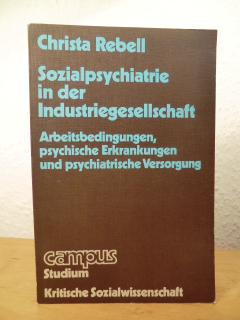 Rebell, Christa:  Sozialpsychiatrie in der Industriegesellschaft. Arbeitsbedingungen, psychische Erkrankungen und psychiatrische Versorgung 