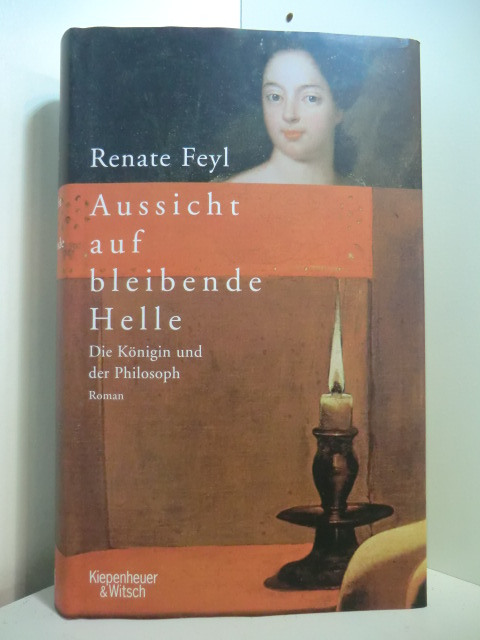 Feyl, Renate:  Aussicht auf bleibende Helle. Die Königin und der Philosoph 