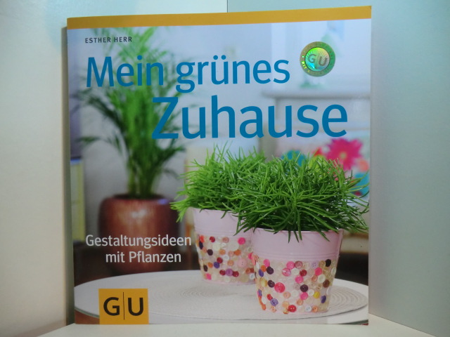 Herr, Esther:  Mein grünes Zuhause. Gestaltungsideen mit Pflanzen 