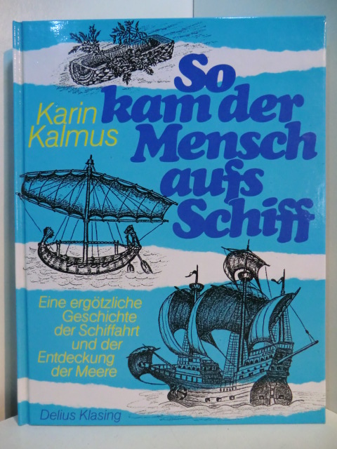 Kalmus, Karin:  So kam der Mensch aufs Schiff. Eine ergötzliche Geschichte der Schiffahrt und der Entdeckung der Meere 