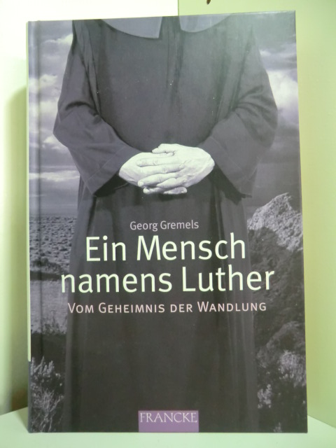 Gremels, Georg:  Ein Mensch namens Luther. Vom Geheimnis der Wandlung 