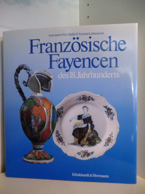 Fay-Hallé, Antoinette und Christine Lahaussois:  Französische Fayencen des 18. Jahrhunderts 