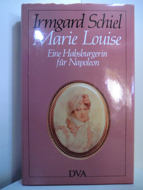 Schiel, Irmgard:  Marie Louise. Eine Habsburgerin für Napoleon 