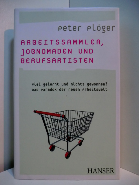 Plöger, Peter:  Arbeitssammler, Jobnormaden und Berufsartisten. Viel gelernt und nichts gewonnen? Das Paradox der neuen Arbeitswelt 
