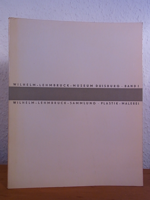 Händler, Gerhard und Wilhelm Lehmbruck-Museum Duisburg:  Wilhelm Lehmbruck-Sammlung. Katalog Band 1: Plastik, Malerei 