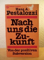 Pestalozzi, Hans A.  Nach uns die Zukunft. Von der positiven Subversion 