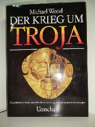 Wood, Michael:  Der Krieg um Troja. Geschichte der Stadt, ihrer Wiederentdeckung und den neuesten Grabungen 