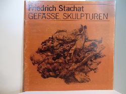 Tschirner, Manfred (Vorwort):  Friedrich Stachat. Gefsse, Skulpturen. Publikation zur Ausstellung 