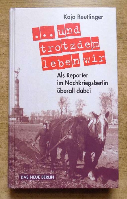 Reutlinger, Kajo  Und trotzdem leben wir - Als Reporter im Nachkriegsberlin überall dabei. 