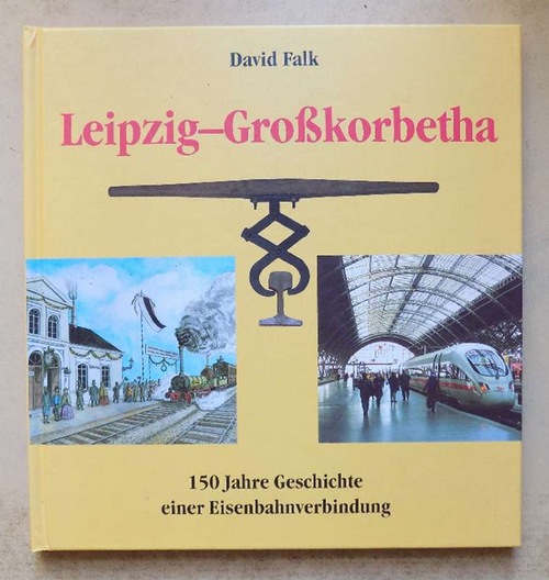 Falk, David  Leipzig - Großkorbetha - 150 Jahre Geschichte einer Eisenbahnverbindung. 
