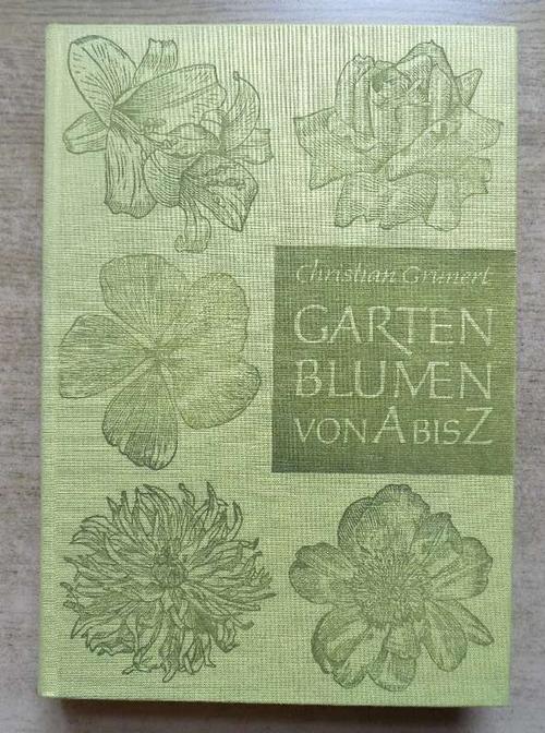 Grunert, Christian  Gartenblumen von A bis Z - Ein Handbuch für Freunde der Stauden, Blumenzwiebeln, Sommerblumen und Rosen. 
